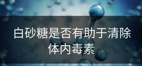 白砂糖是否有助于清除体内毒素